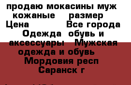 продаю мокасины муж. кожаные.42 размер. › Цена ­ 1 000 - Все города Одежда, обувь и аксессуары » Мужская одежда и обувь   . Мордовия респ.,Саранск г.